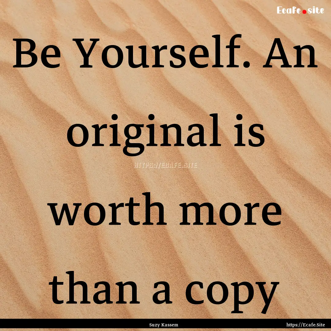 Be Yourself. An original is worth more than.... : Quote by Suzy Kassem