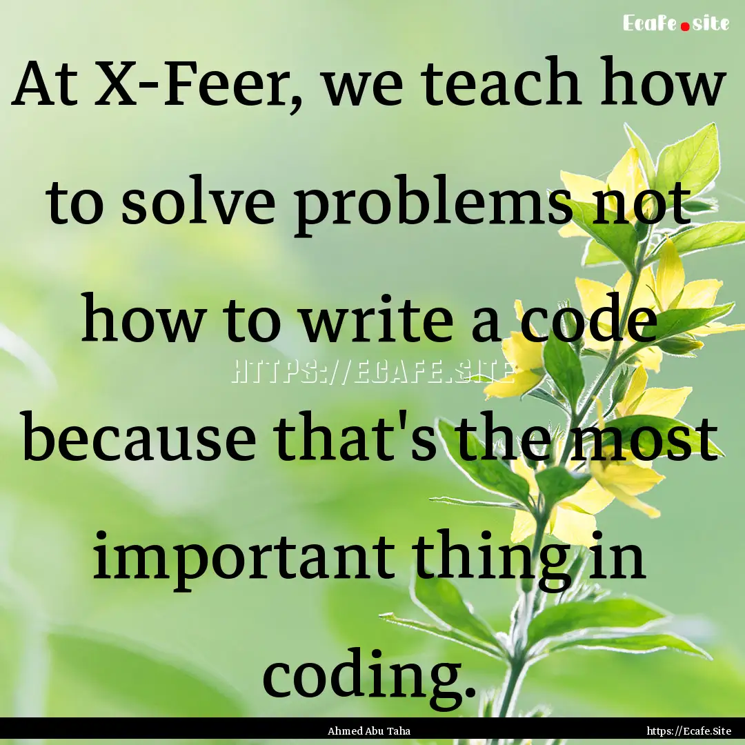 At X-Feer, we teach how to solve problems.... : Quote by Ahmed Abu Taha