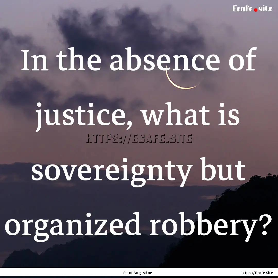 In the absence of justice, what is sovereignty.... : Quote by Saint Augustine