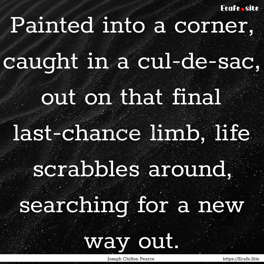 Painted into a corner, caught in a cul-de-sac,.... : Quote by Joseph Chilton Pearce