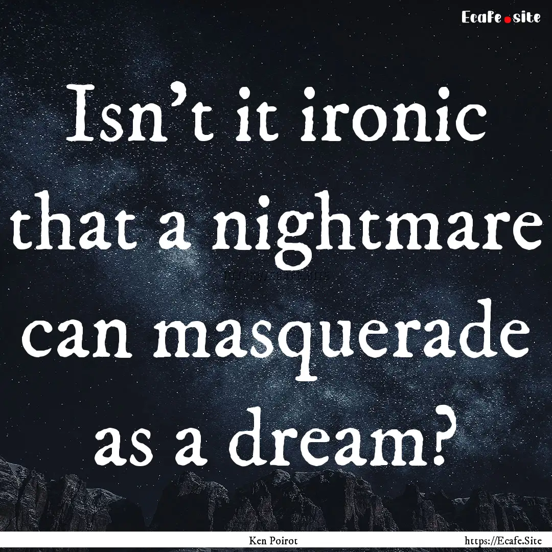 Isn't it ironic that a nightmare can masquerade.... : Quote by Ken Poirot