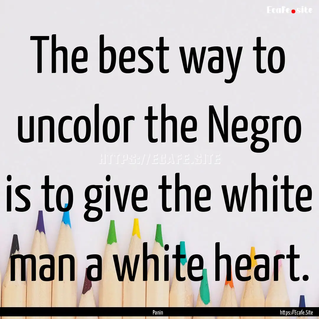 The best way to uncolor the Negro is to give.... : Quote by Panin