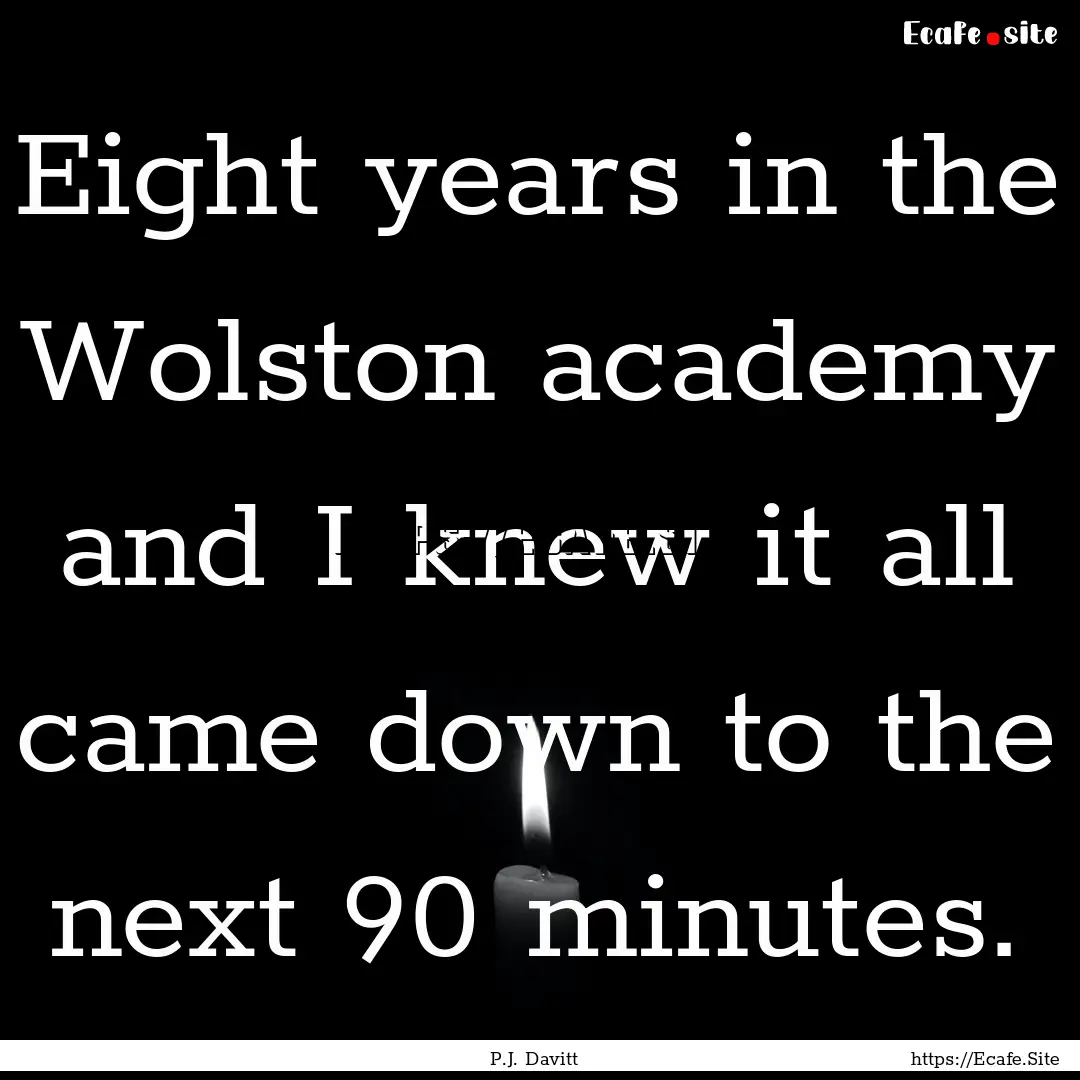 Eight years in the Wolston academy and I.... : Quote by P.J. Davitt