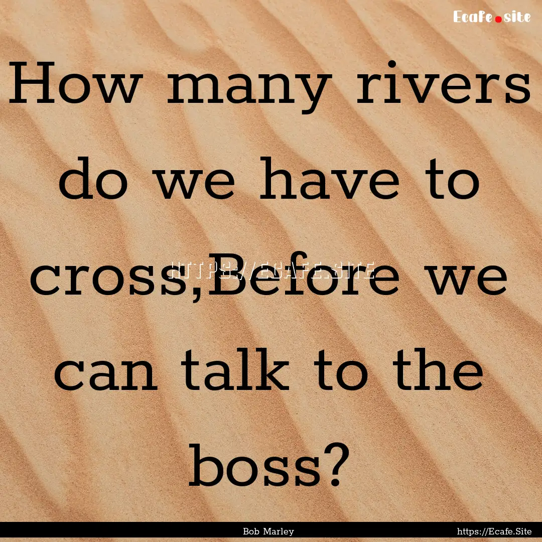 How many rivers do we have to cross,Before.... : Quote by Bob Marley