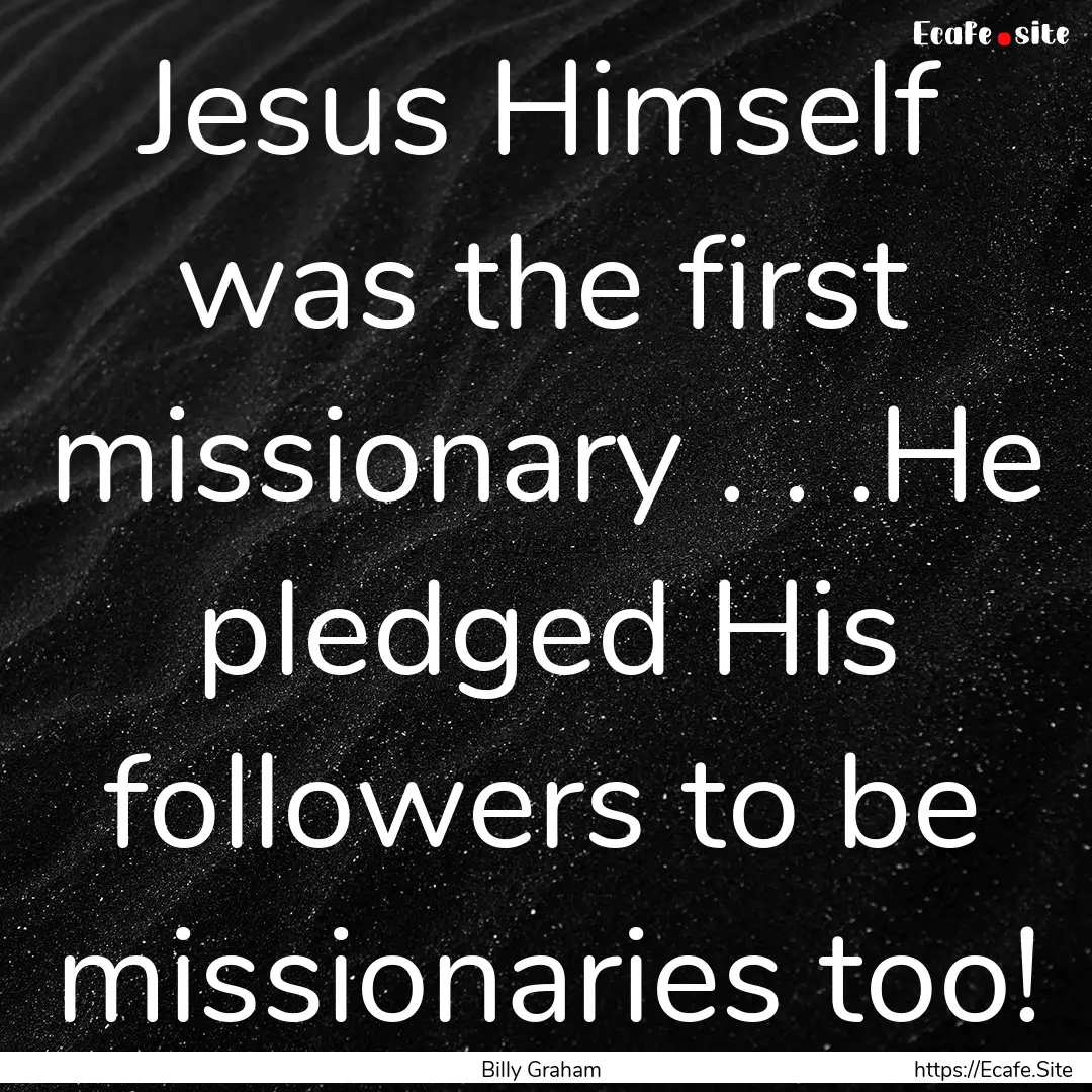 Jesus Himself was the first missionary ..... : Quote by Billy Graham