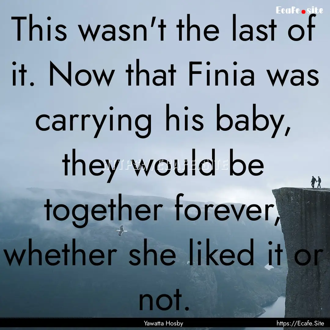 This wasn't the last of it. Now that Finia.... : Quote by Yawatta Hosby