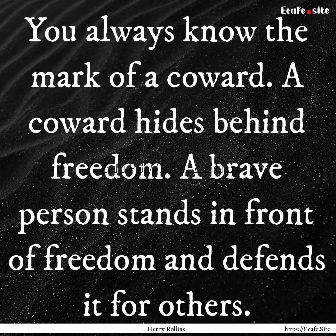 You always know the mark of a coward. A coward.... : Quote by Henry Rollins