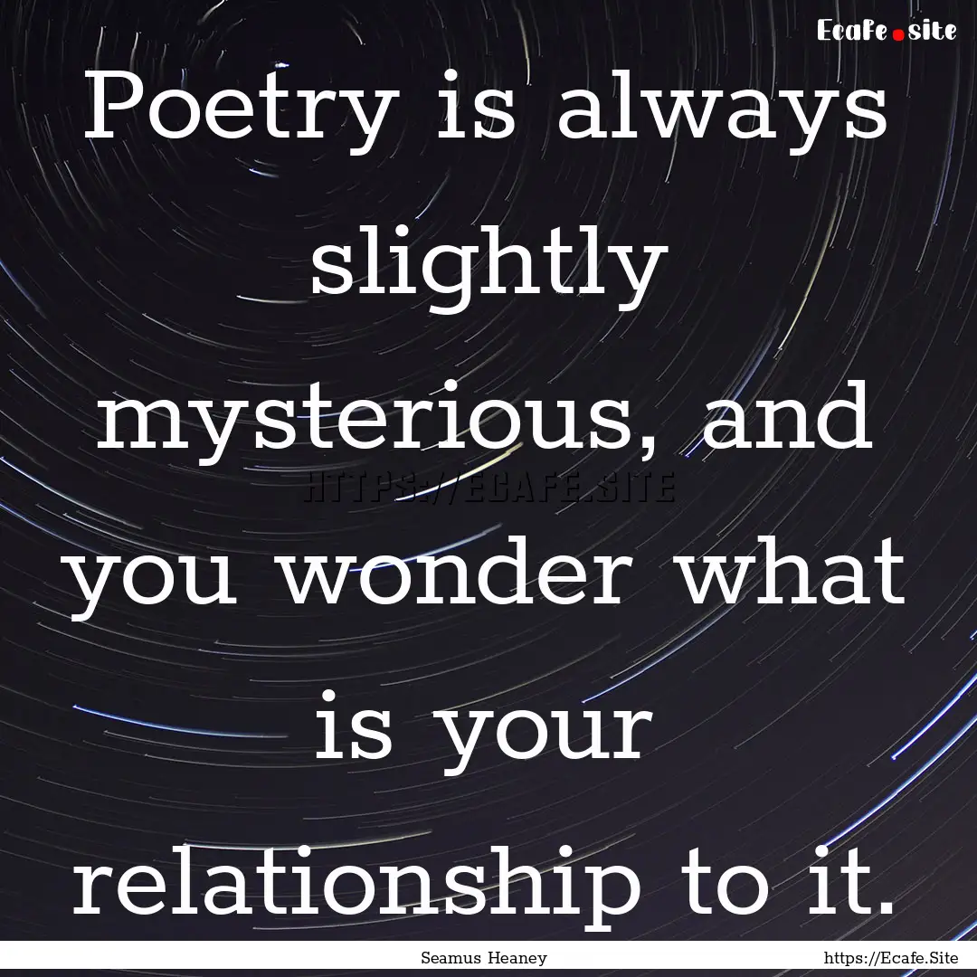 Poetry is always slightly mysterious, and.... : Quote by Seamus Heaney