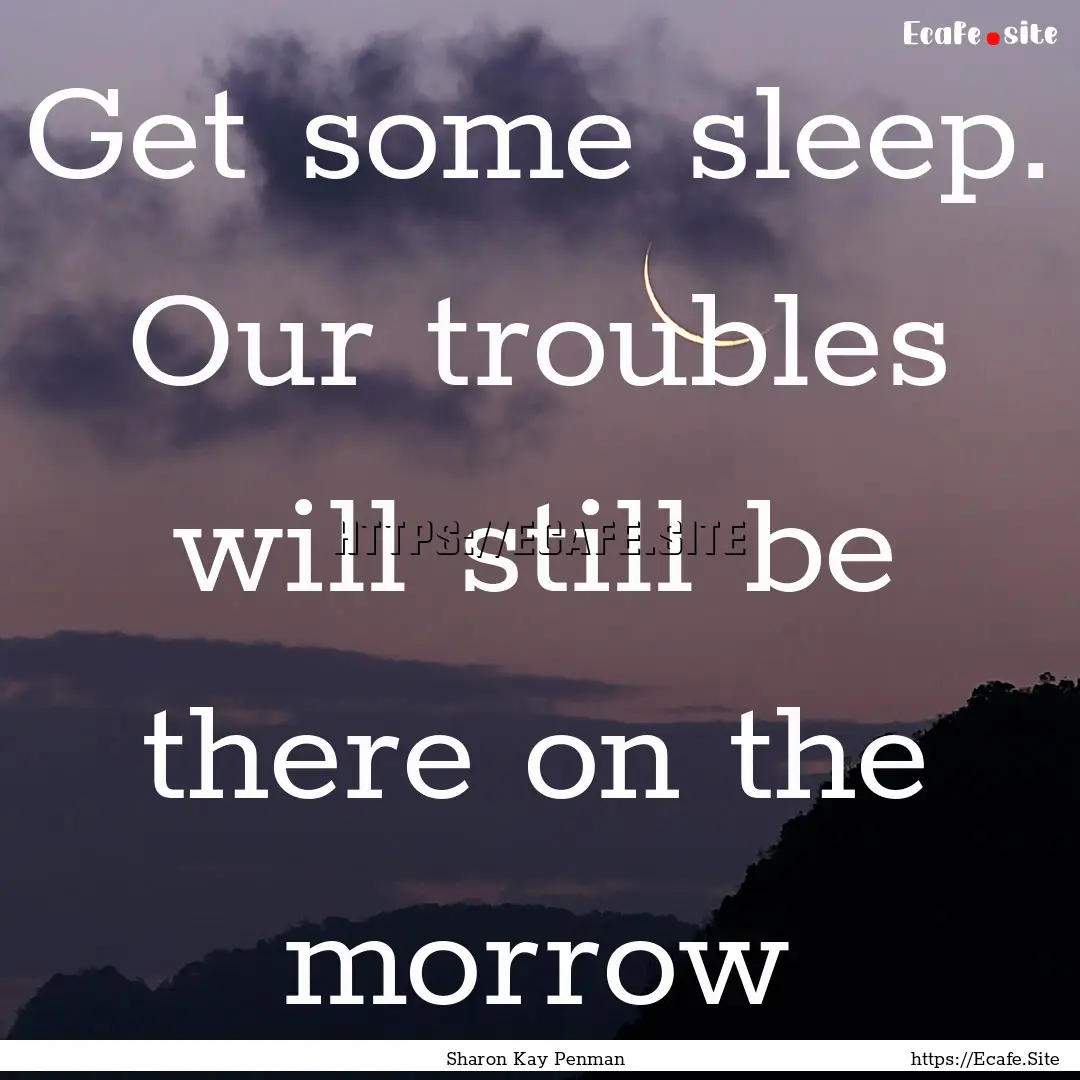 Get some sleep. Our troubles will still be.... : Quote by Sharon Kay Penman