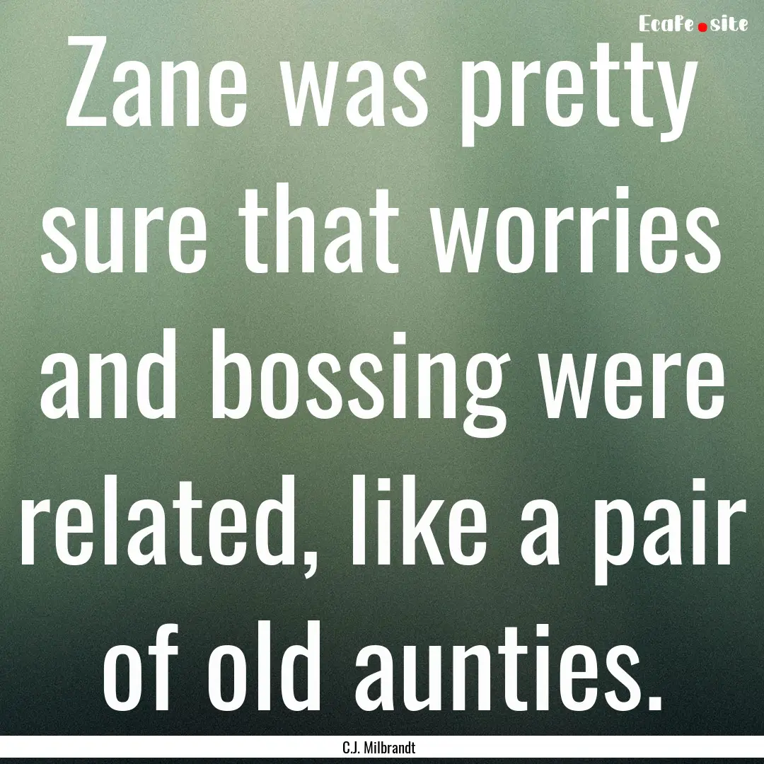 Zane was pretty sure that worries and bossing.... : Quote by C.J. Milbrandt