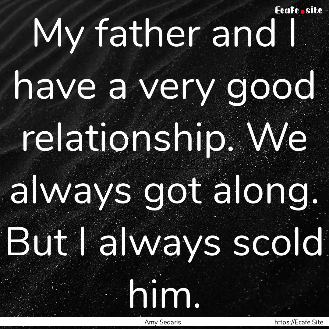 My father and I have a very good relationship..... : Quote by Amy Sedaris