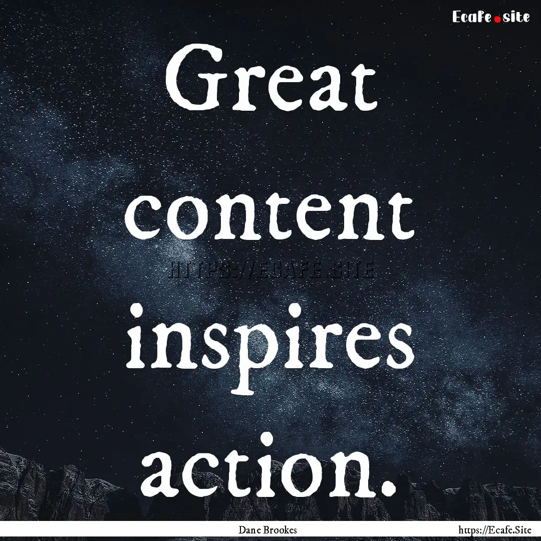 Great content inspires action. : Quote by Dane Brookes