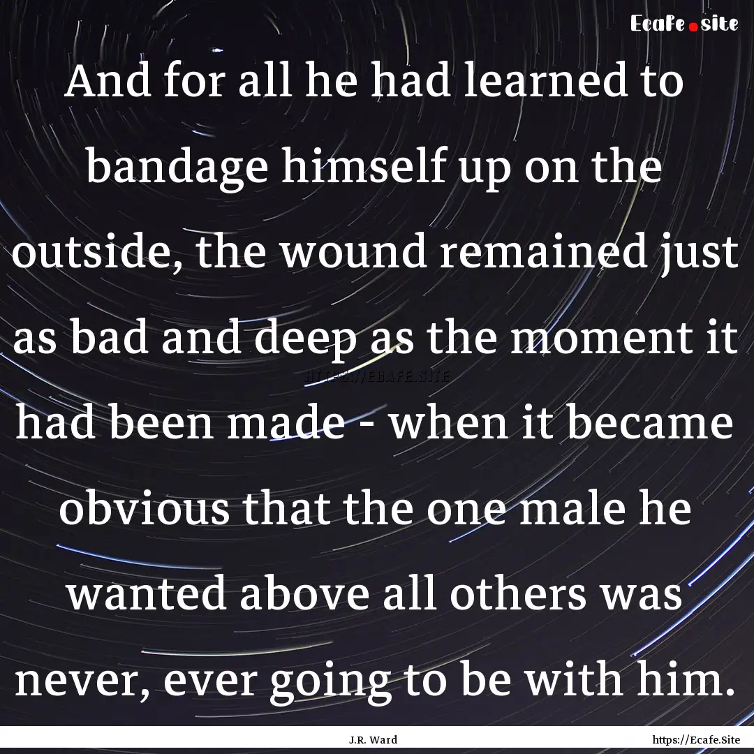 And for all he had learned to bandage himself.... : Quote by J.R. Ward