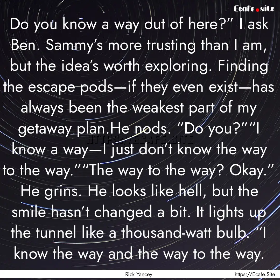 Do you know a way out of here?” I ask Ben..... : Quote by Rick Yancey