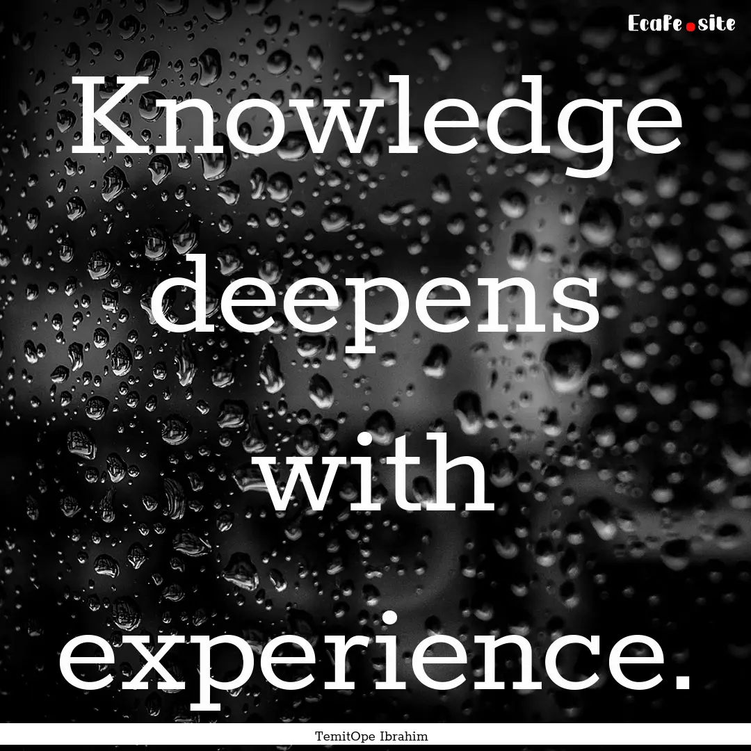 Knowledge deepens with experience. : Quote by TemitOpe Ibrahim