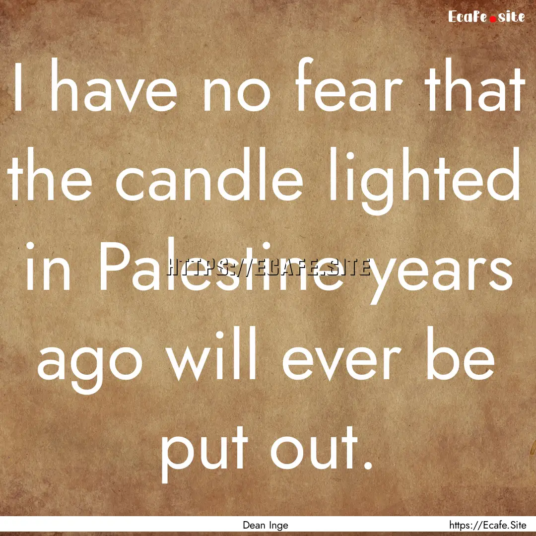 I have no fear that the candle lighted in.... : Quote by Dean Inge