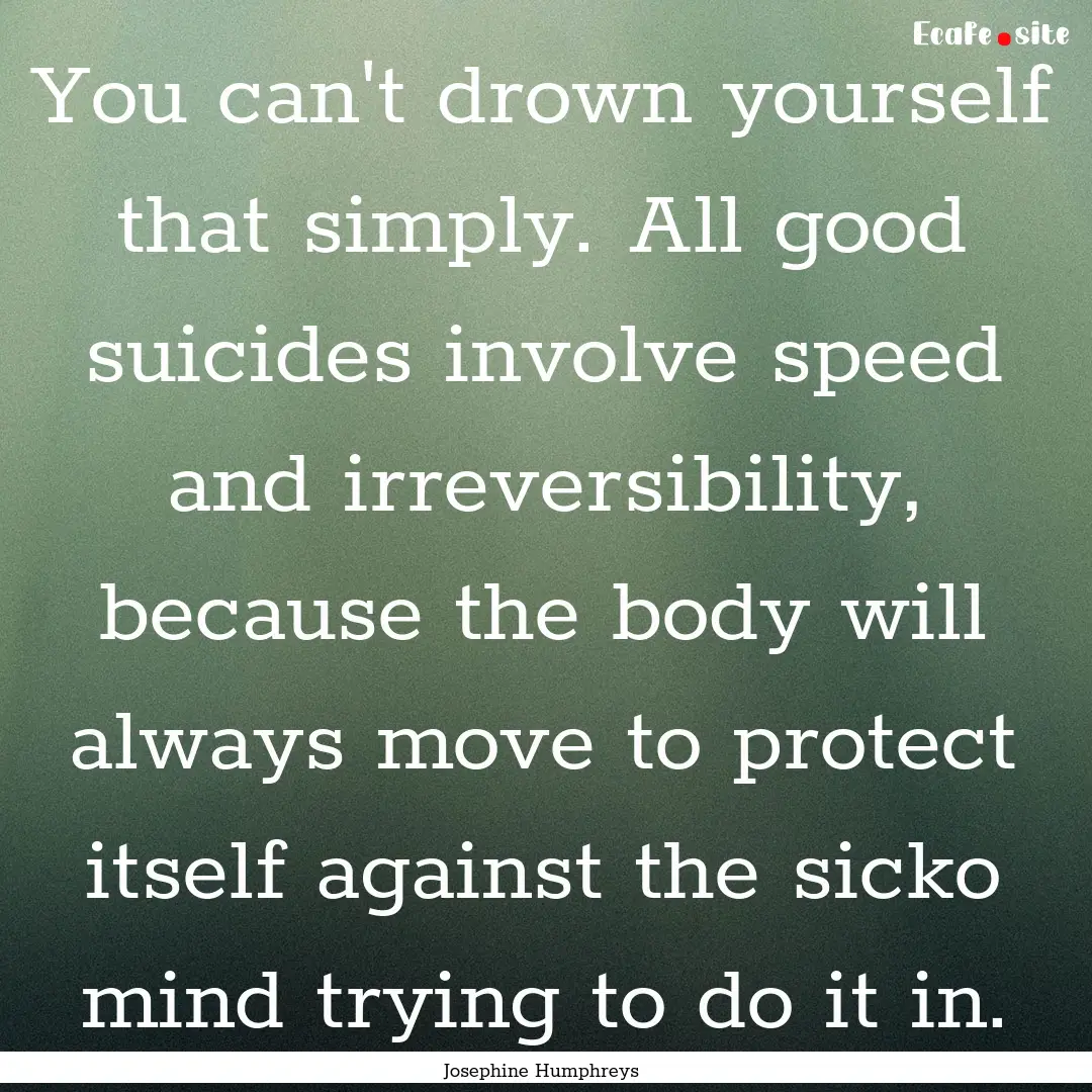 You can't drown yourself that simply. All.... : Quote by Josephine Humphreys