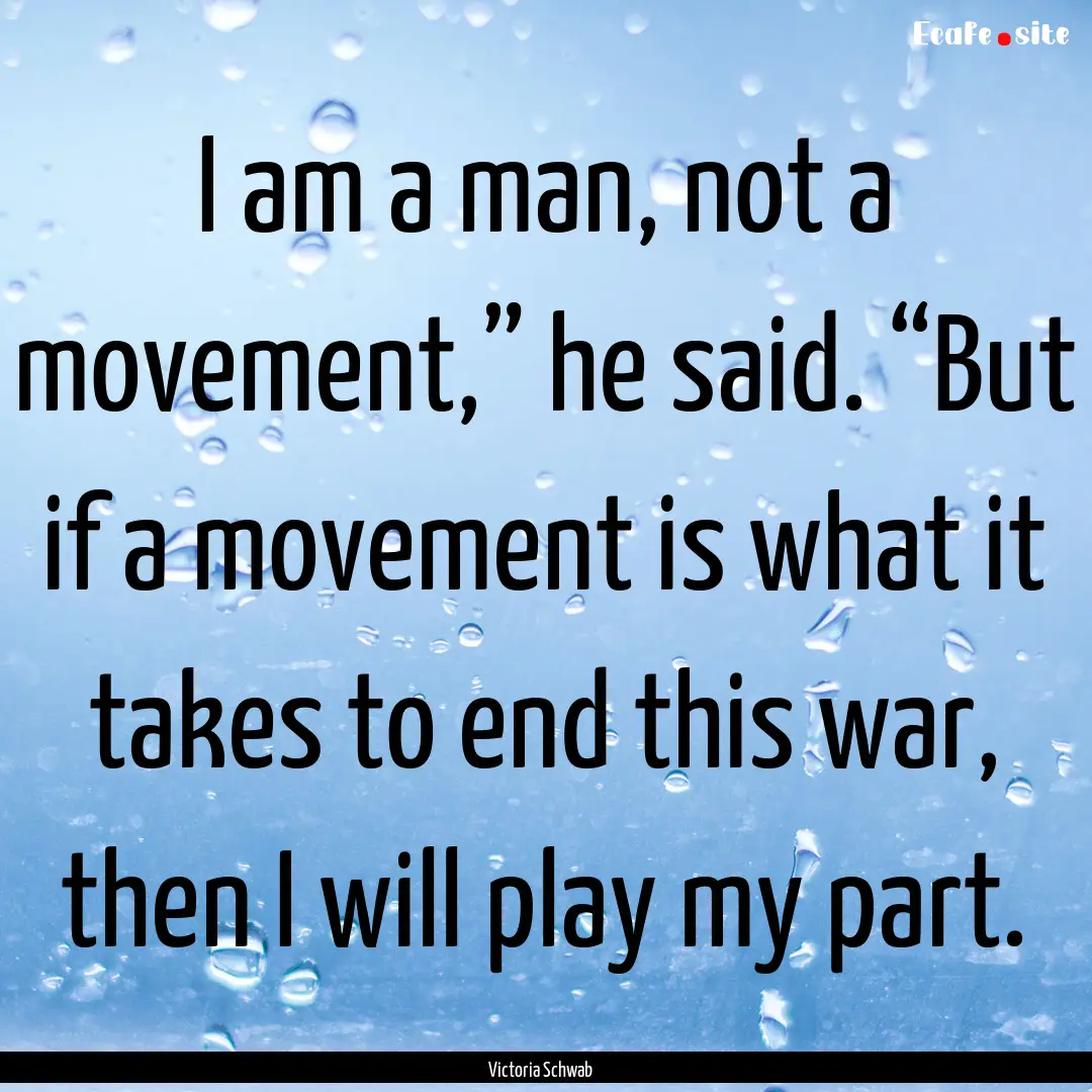 I am a man, not a movement,” he said. “But.... : Quote by Victoria Schwab