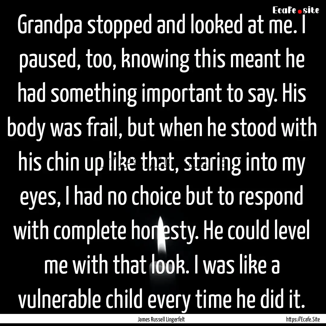 Grandpa stopped and looked at me. I paused,.... : Quote by James Russell Lingerfelt