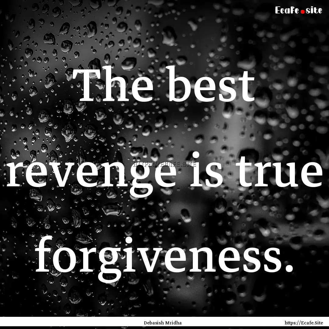 The best revenge is true forgiveness. : Quote by Debasish Mridha