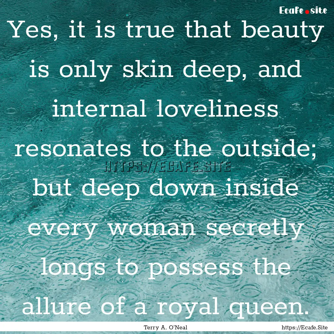 Yes, it is true that beauty is only skin.... : Quote by Terry A. O'Neal