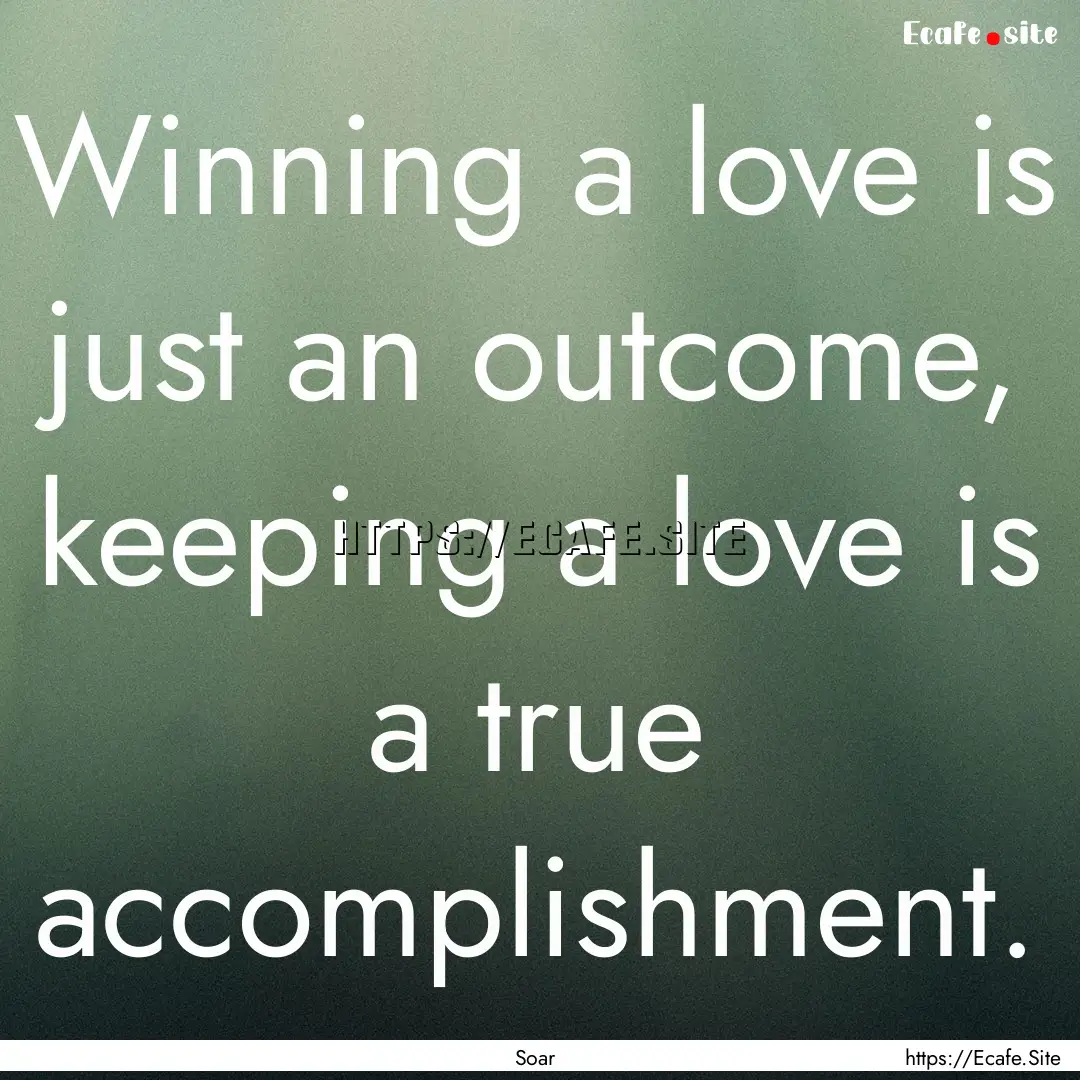 Winning a love is just an outcome, keeping.... : Quote by Soar