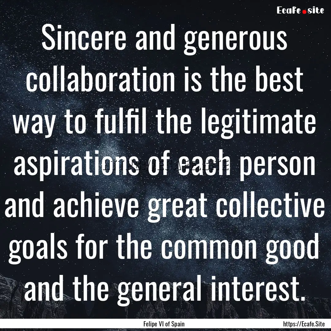 Sincere and generous collaboration is the.... : Quote by Felipe VI of Spain