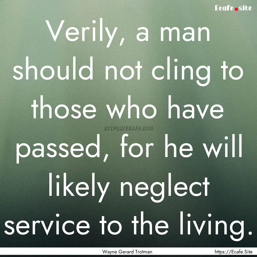 Verily, a man should not cling to those who.... : Quote by Wayne Gerard Trotman