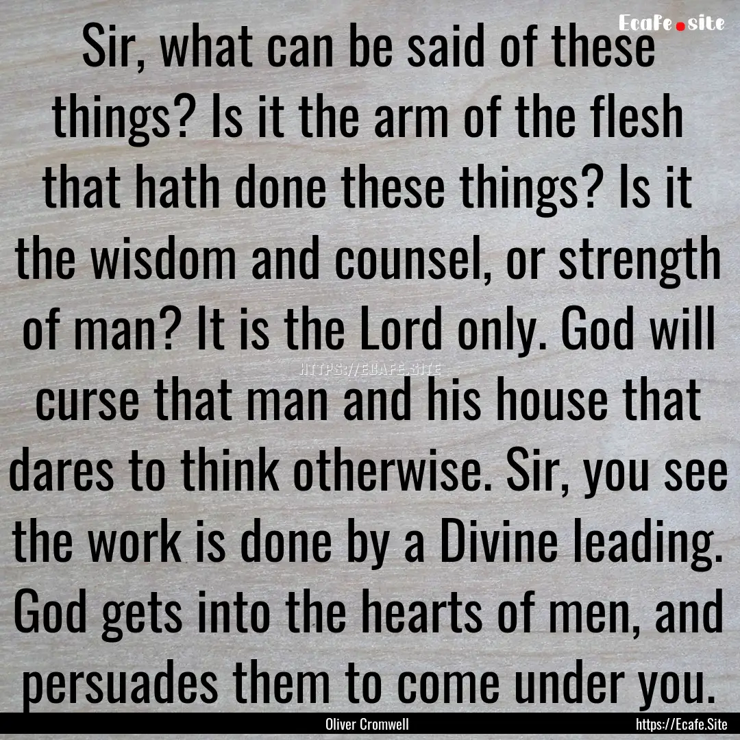 Sir, what can be said of these things? Is.... : Quote by Oliver Cromwell