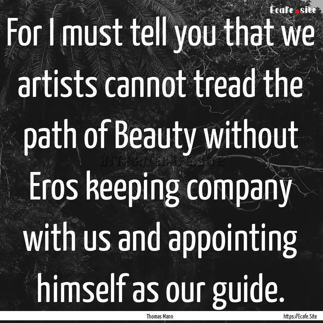 For I must tell you that we artists cannot.... : Quote by Thomas Mann