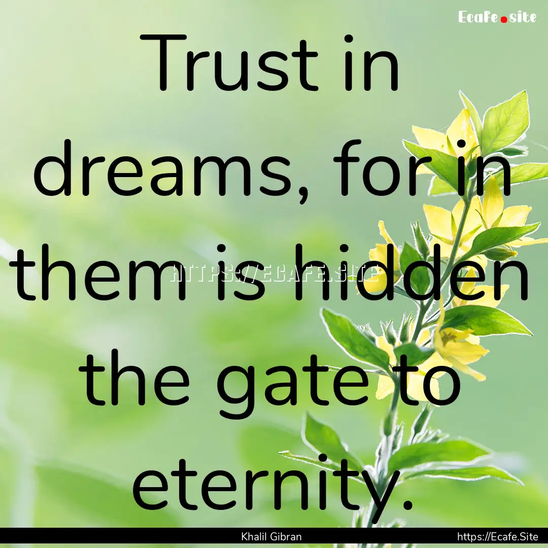 Trust in dreams, for in them is hidden the.... : Quote by Khalil Gibran