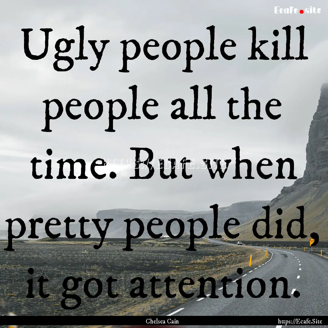 Ugly people kill people all the time. But.... : Quote by Chelsea Cain