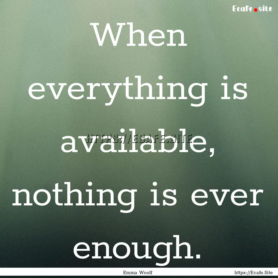 When everything is available, nothing is.... : Quote by Emma Woolf