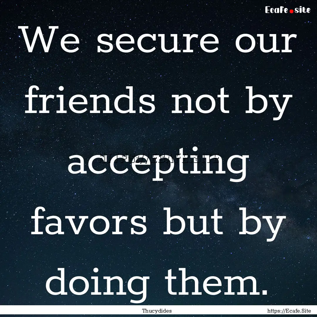 We secure our friends not by accepting favors.... : Quote by Thucydides