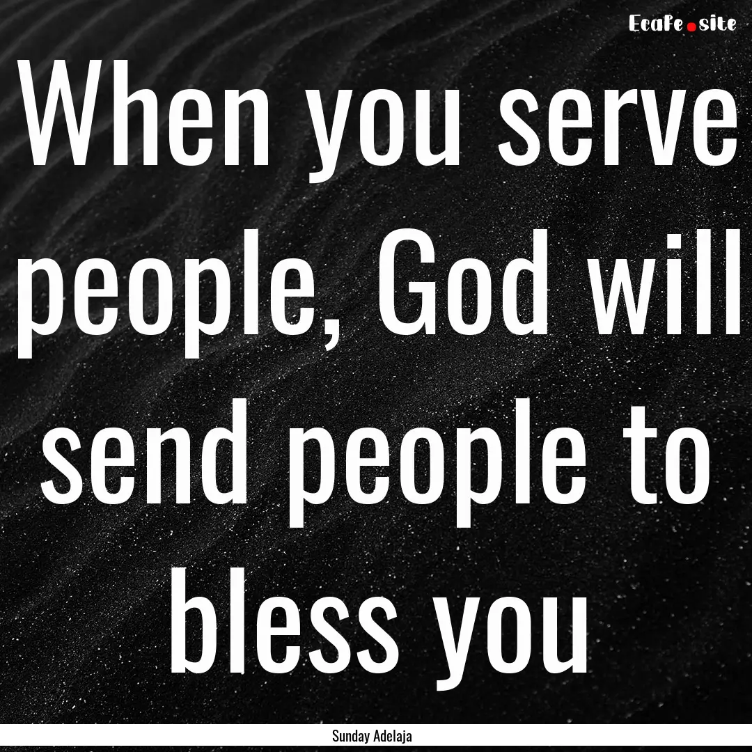 When you serve people, God will send people.... : Quote by Sunday Adelaja