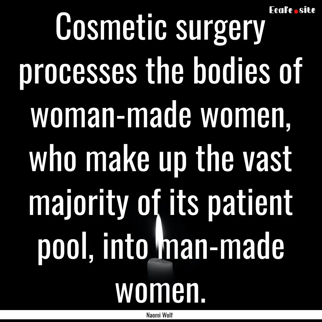 Cosmetic surgery processes the bodies of.... : Quote by Naomi Wolf