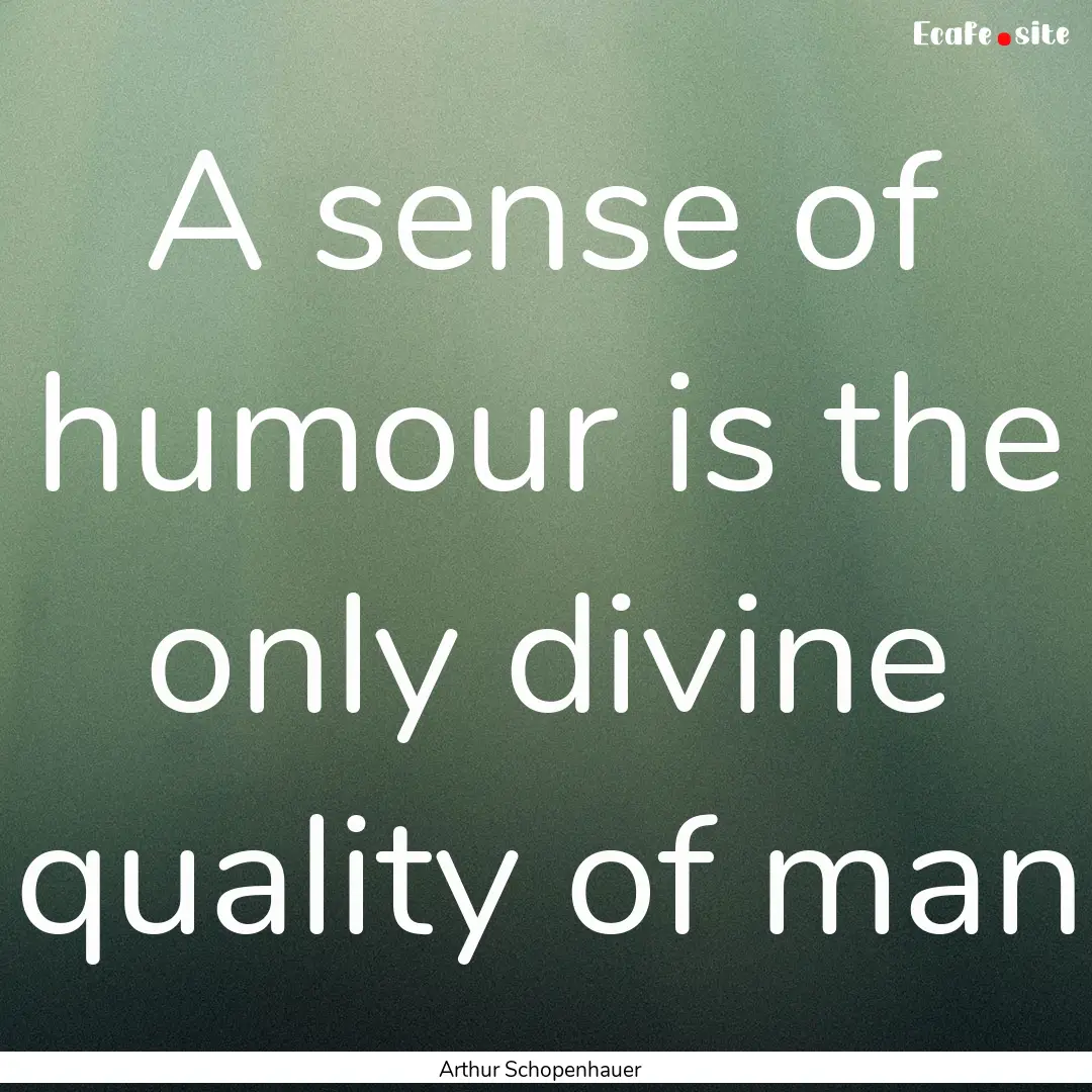 A sense of humour is the only divine quality.... : Quote by Arthur Schopenhauer