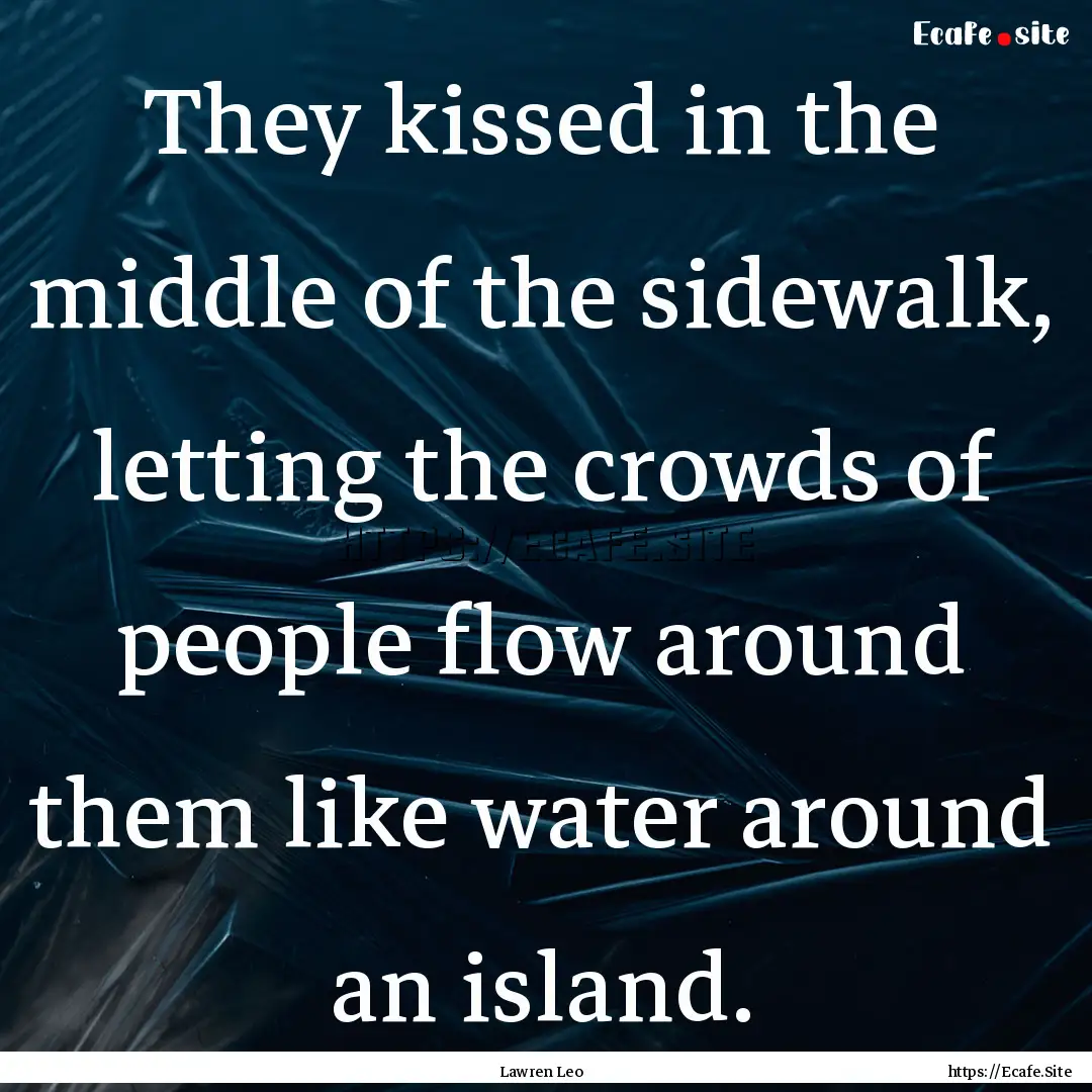 They kissed in the middle of the sidewalk,.... : Quote by Lawren Leo