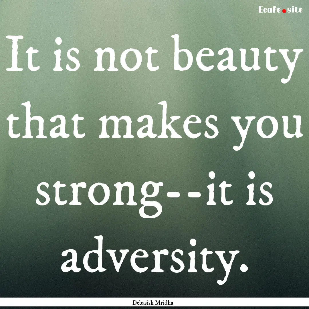 It is not beauty that makes you strong--it.... : Quote by Debasish Mridha