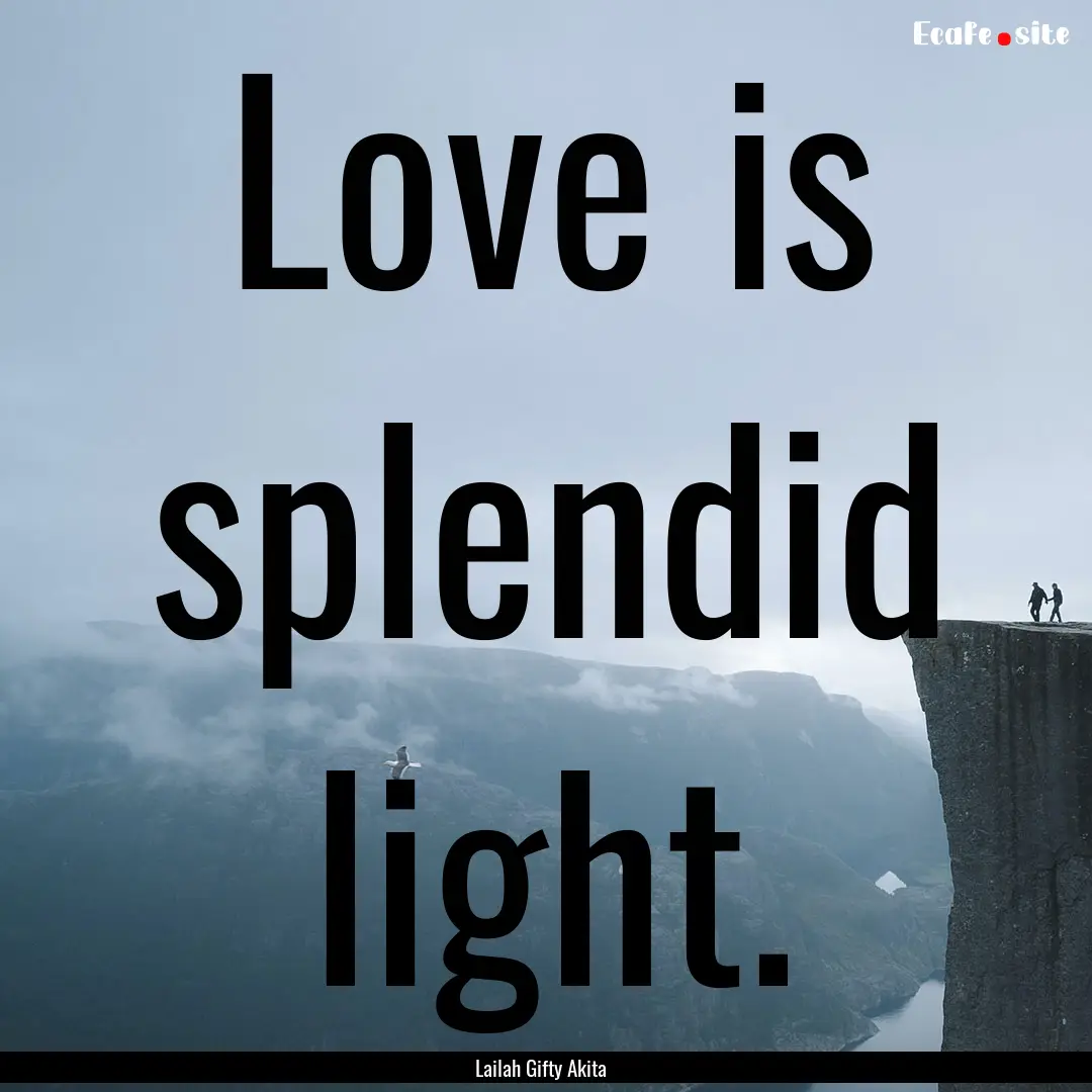 Love is splendid light. : Quote by Lailah Gifty Akita