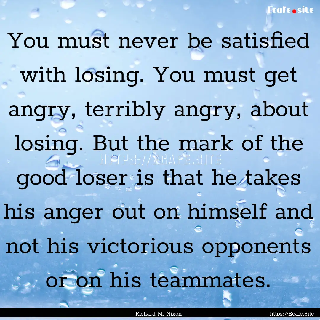 You must never be satisfied with losing..... : Quote by Richard M. Nixon