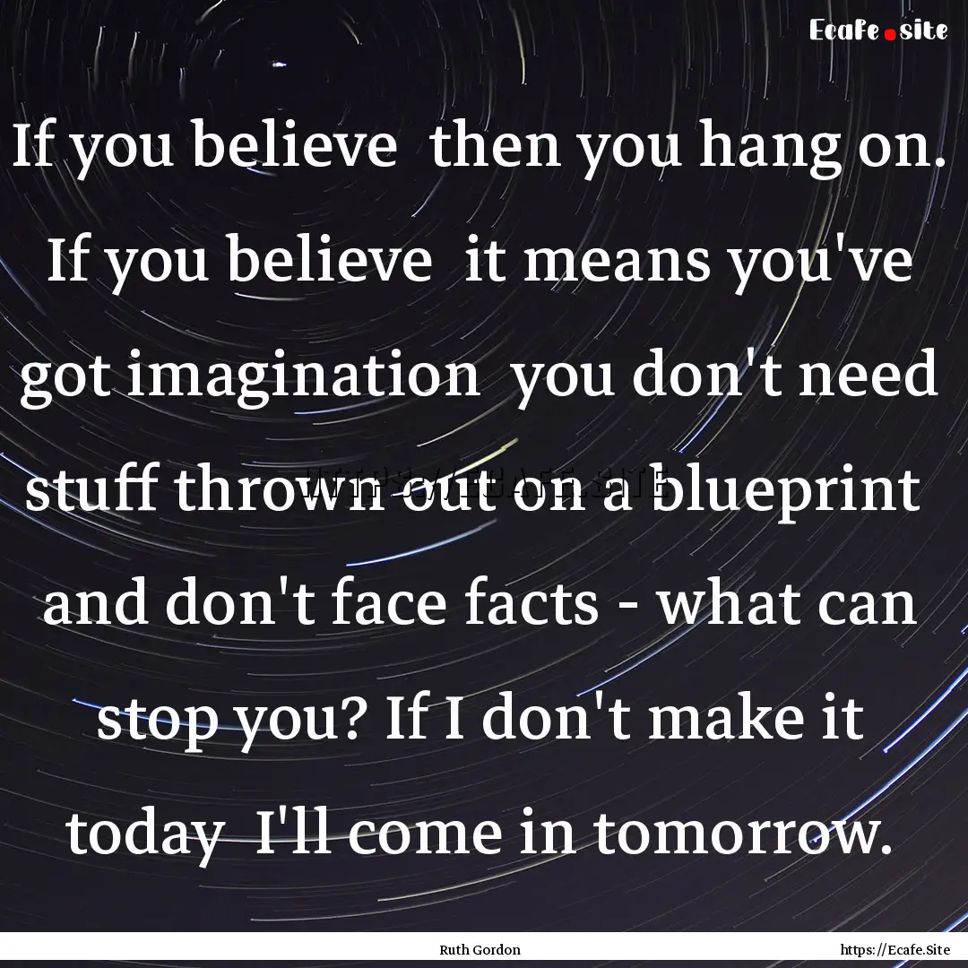 If you believe then you hang on. If you.... : Quote by Ruth Gordon