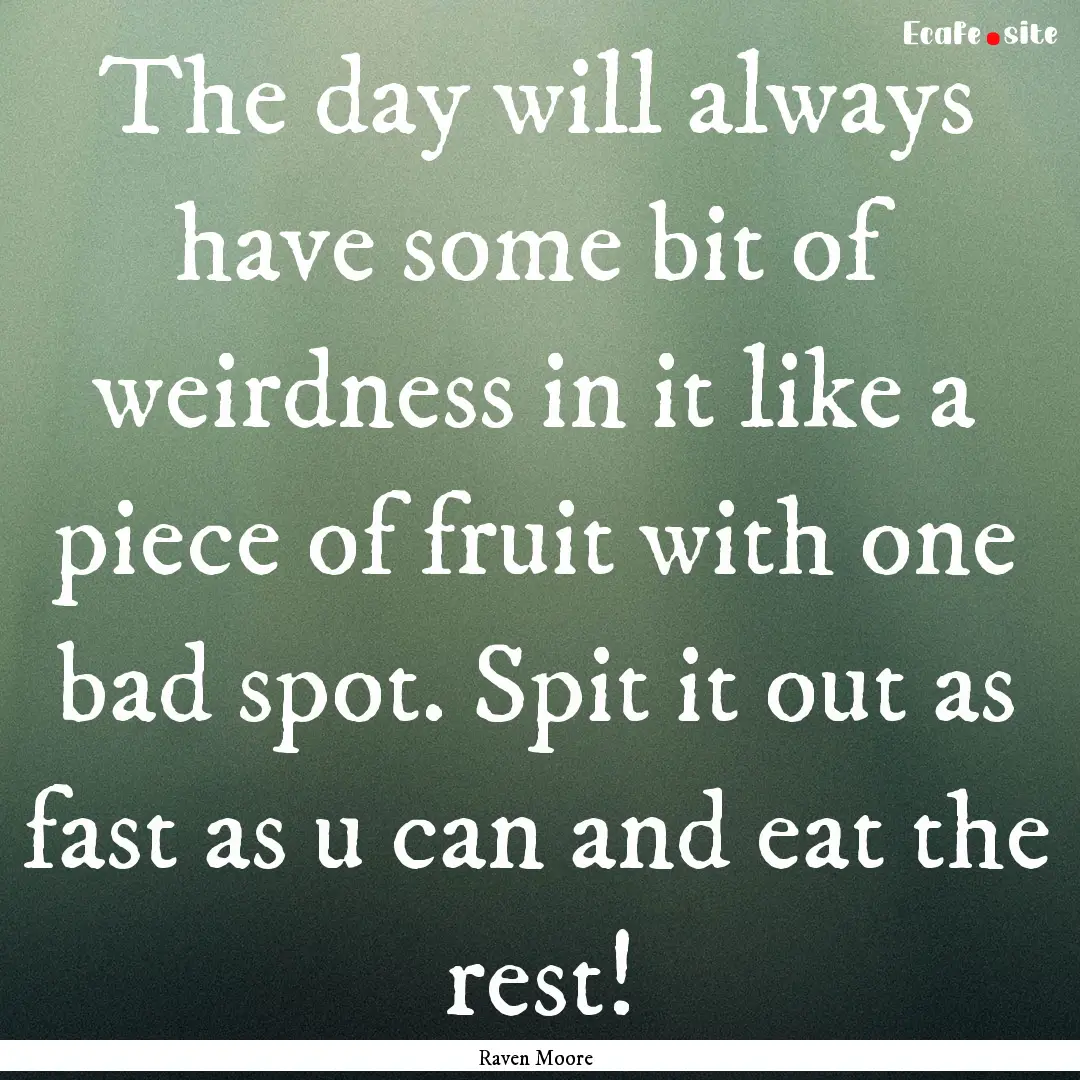 The day will always have some bit of weirdness.... : Quote by Raven Moore