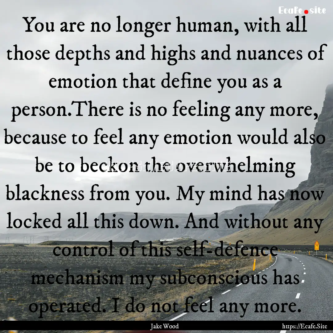 You are no longer human, with all those depths.... : Quote by Jake Wood