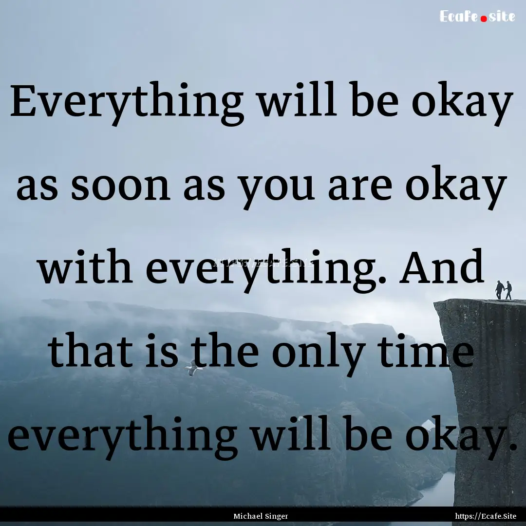 Everything will be okay as soon as you are.... : Quote by Michael Singer