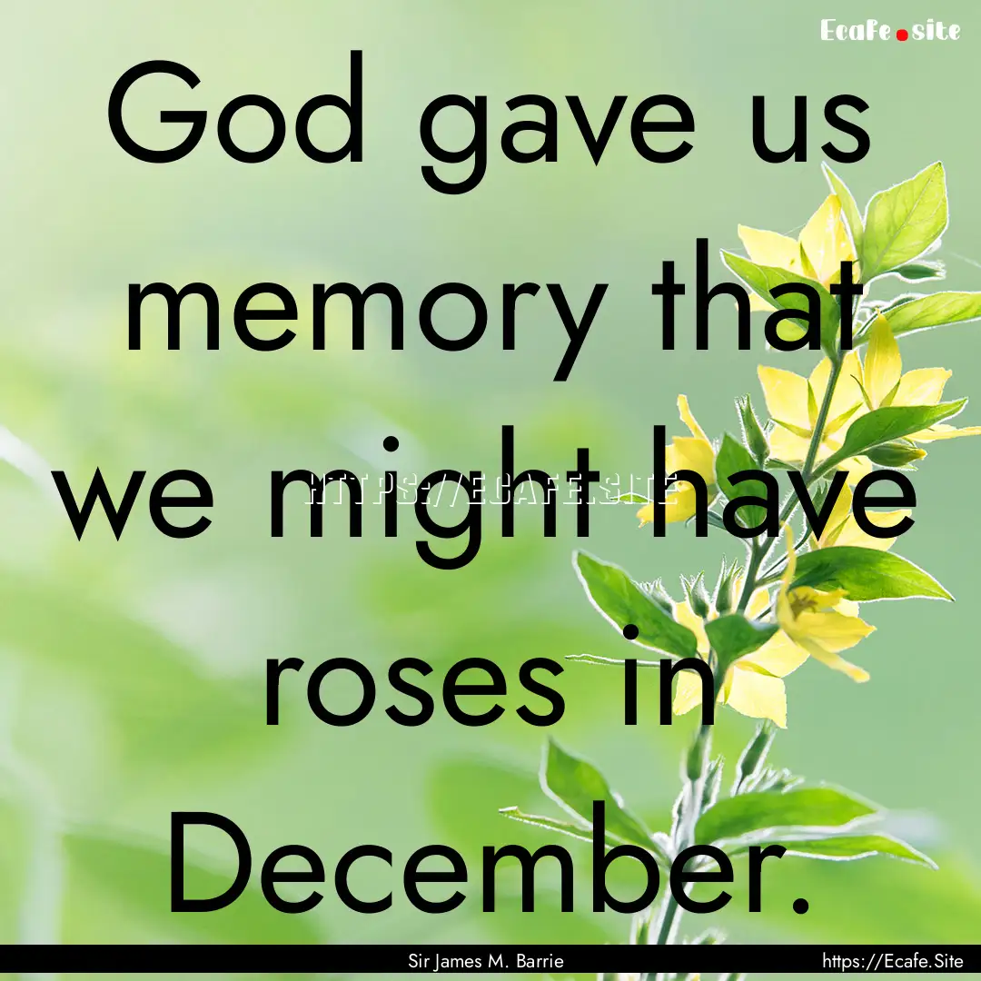 God gave us memory that we might have roses.... : Quote by Sir James M. Barrie