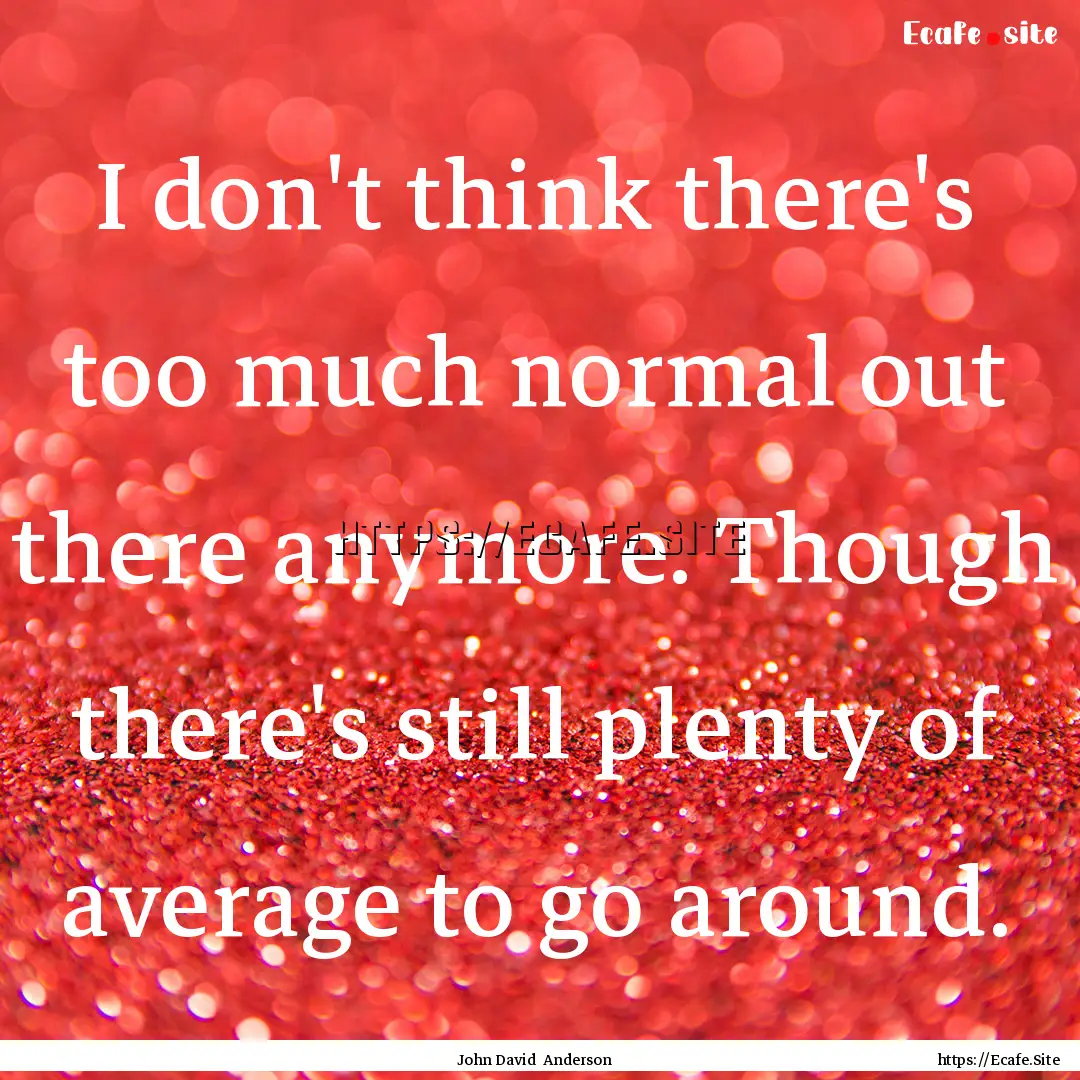 I don't think there's too much normal out.... : Quote by John David Anderson