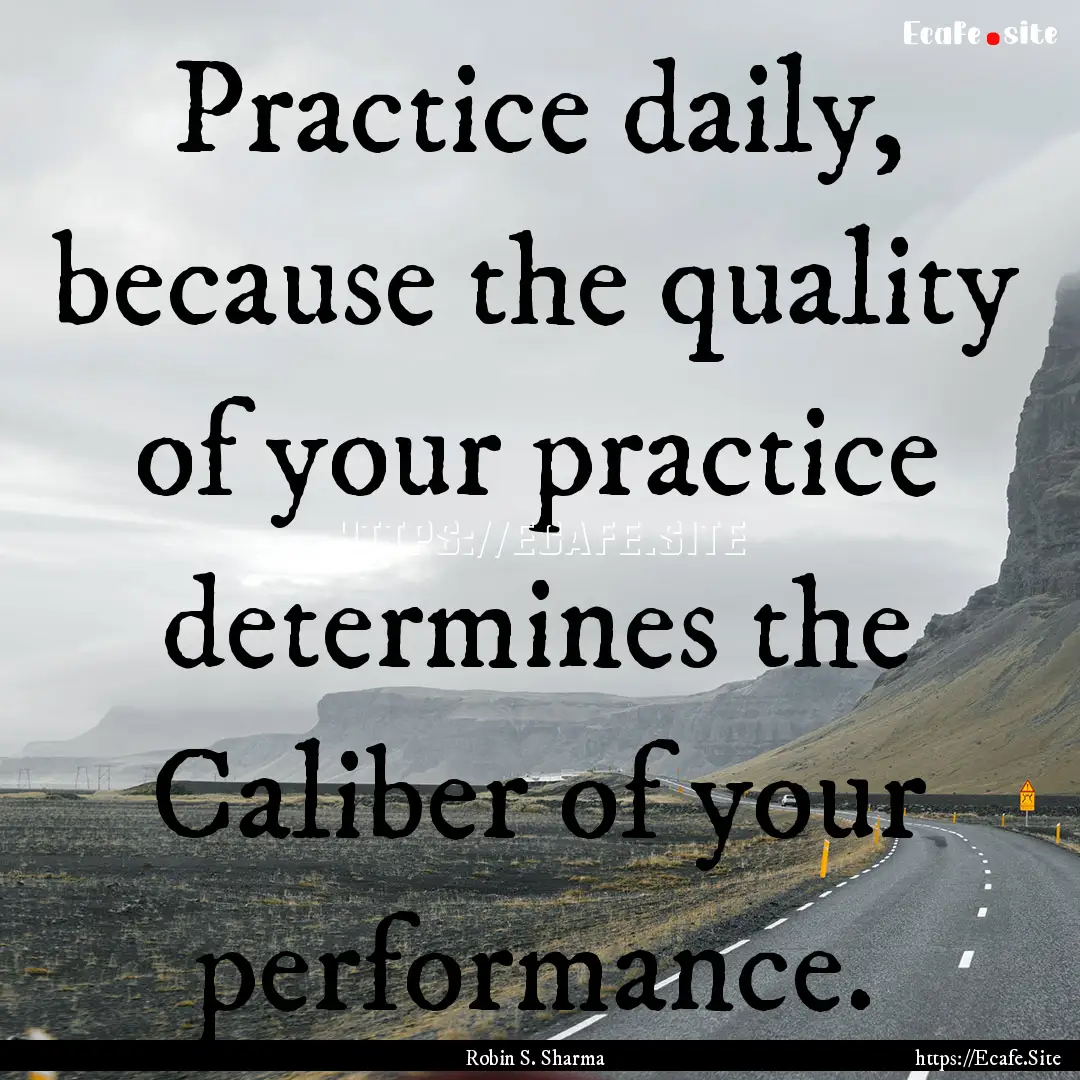 Practice daily, because the quality of your.... : Quote by Robin S. Sharma