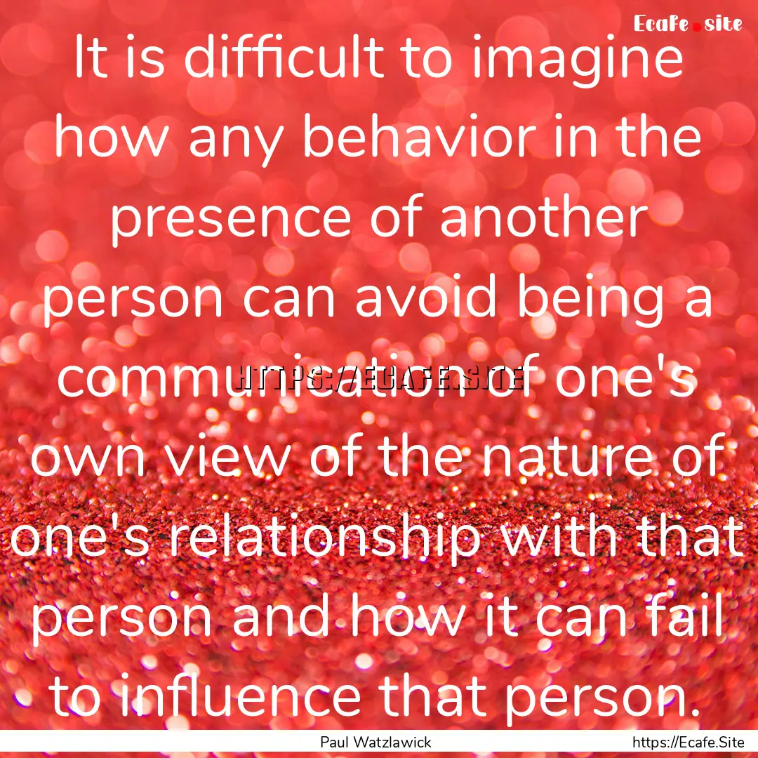 It is difficult to imagine how any behavior.... : Quote by Paul Watzlawick