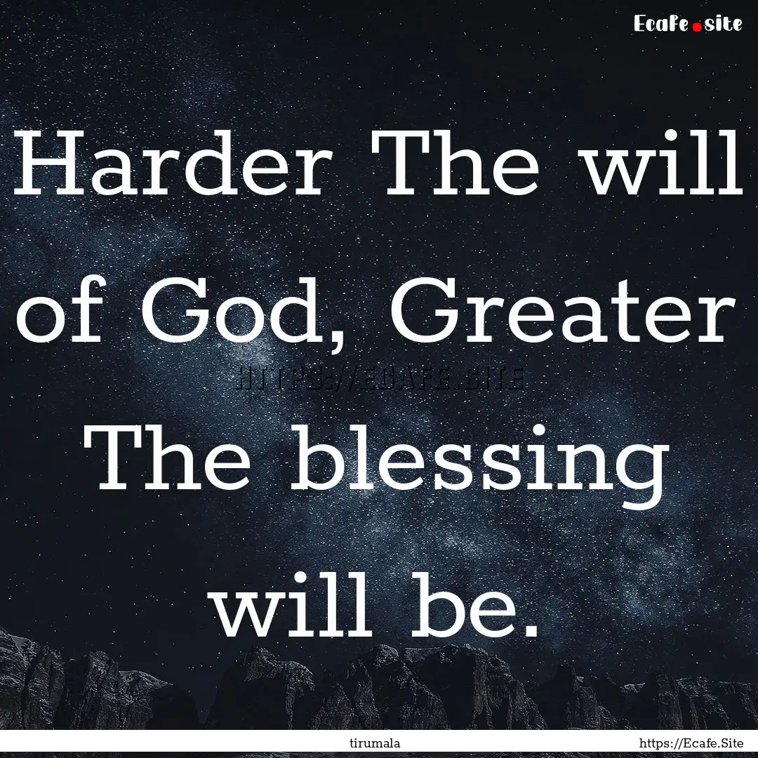 Harder The will of God, Greater The blessing.... : Quote by tirumala